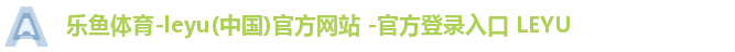 乐鱼体育-leyu(中国)官方网站 -官方登录入口 LEYU